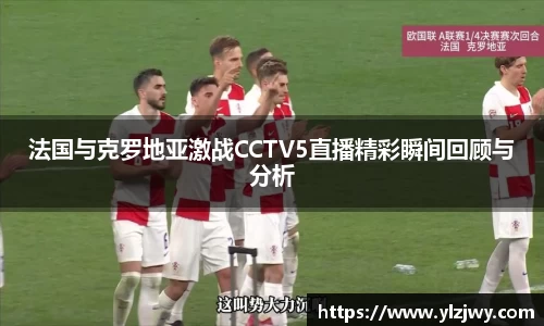法国与克罗地亚激战CCTV5直播精彩瞬间回顾与分析