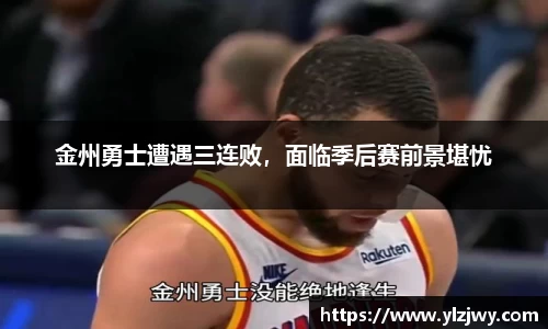 金州勇士遭遇三连败，面临季后赛前景堪忧