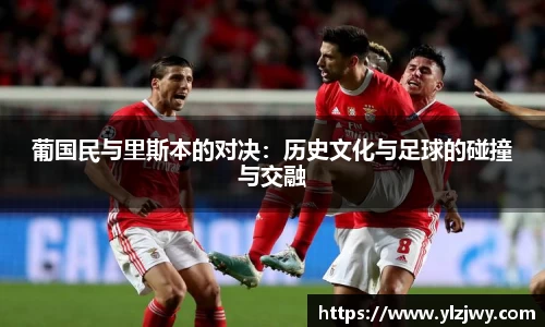 葡国民与里斯本的对决：历史文化与足球的碰撞与交融
