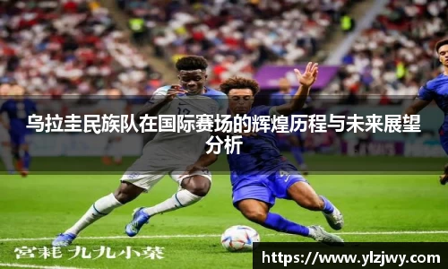 乌拉圭民族队在国际赛场的辉煌历程与未来展望分析