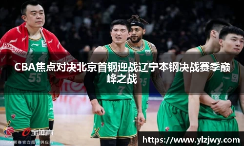 CBA焦点对决北京首钢迎战辽宁本钢决战赛季巅峰之战