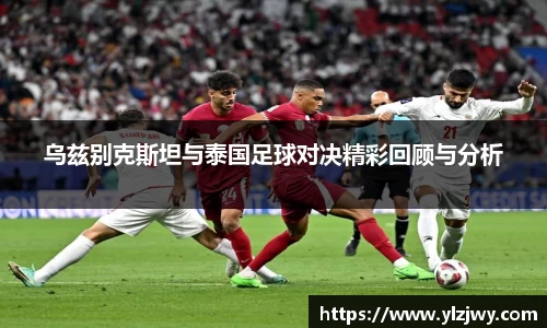 乌兹别克斯坦与泰国足球对决精彩回顾与分析
