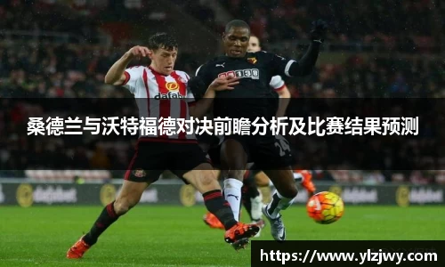 桑德兰与沃特福德对决前瞻分析及比赛结果预测