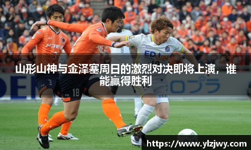 山形山神与金泽塞周日的激烈对决即将上演，谁能赢得胜利