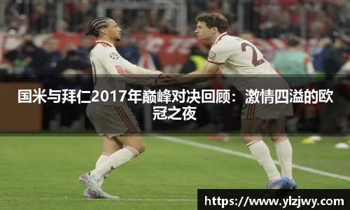 国米与拜仁2017年巅峰对决回顾：激情四溢的欧冠之夜