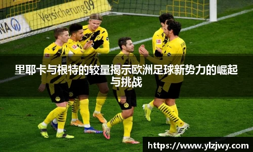 里耶卡与根特的较量揭示欧洲足球新势力的崛起与挑战