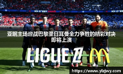 亚眠主场迎战巴黎圣日耳曼全力争胜的精彩对决即将上演