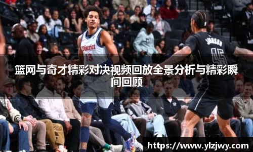 篮网与奇才精彩对决视频回放全景分析与精彩瞬间回顾