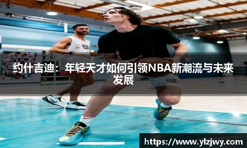 约什吉迪：年轻天才如何引领NBA新潮流与未来发展