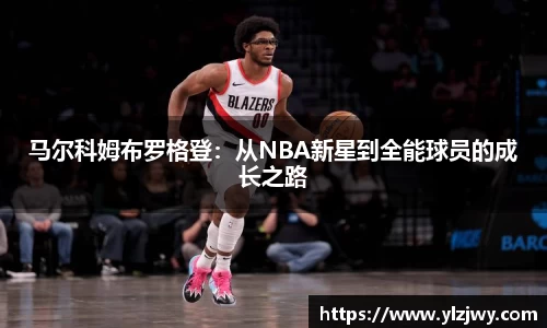 马尔科姆布罗格登：从NBA新星到全能球员的成长之路