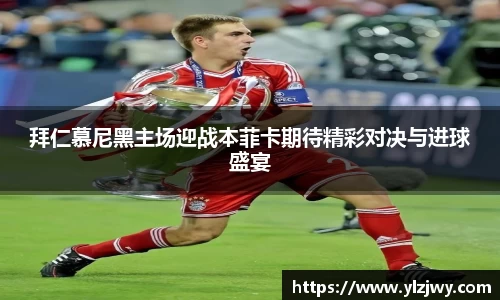 拜仁慕尼黑主场迎战本菲卡期待精彩对决与进球盛宴