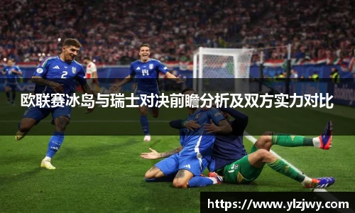 欧联赛冰岛与瑞士对决前瞻分析及双方实力对比